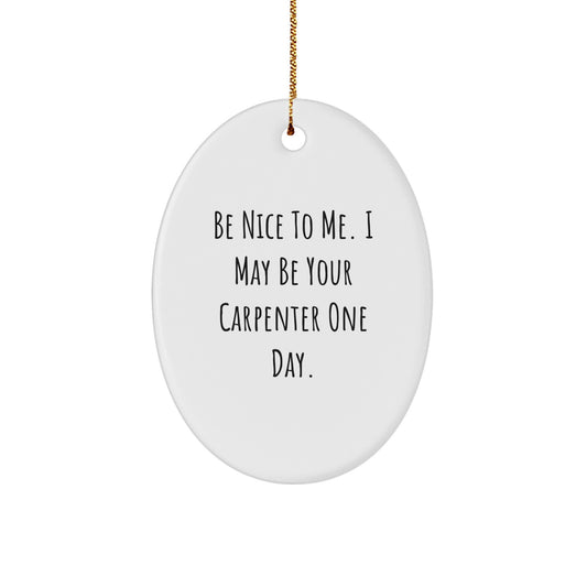 Carpenter Gifts from Friends for Christmas: Be Nice To Me. I May Be Your Carpenter One Day. Oval Ornament - Image 1