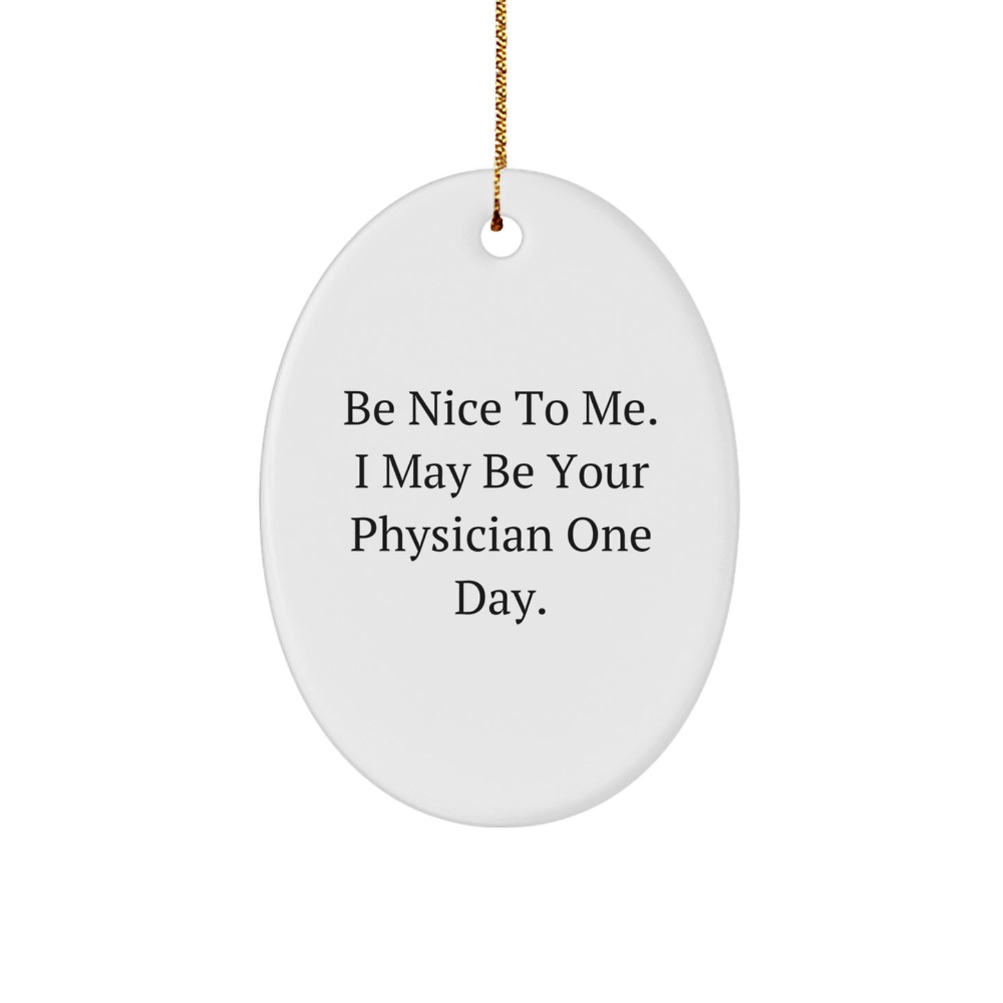Funny Physician Gifts for Christmas - Oval Ornament with Quote 'Be Nice To Me. I May Be Your Physician One Day.' from Friends - Image 1