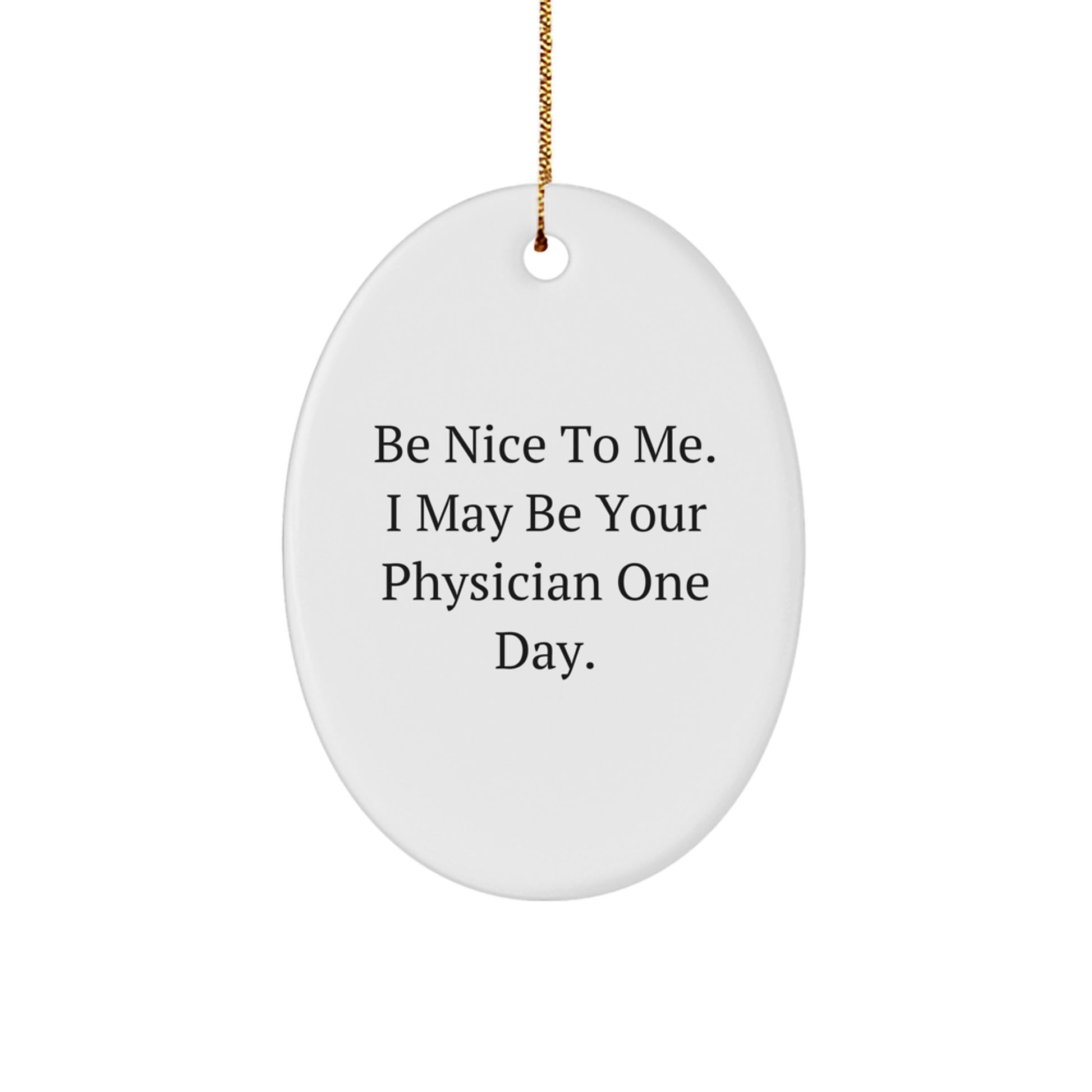 Funny Physician Gifts for Christmas - Oval Ornament with Quote 'Be Nice To Me. I May Be Your Physician One Day.' from Friends - Image 1