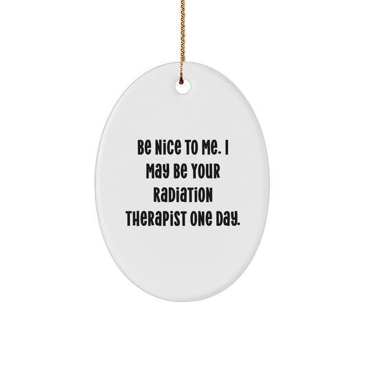Funny Radiation Therapist Gifts from Friends to Radiation Therapist - Oval Ornament with 'Be Nice To Me. I May Be Your Radiation Therapist One Day.' Quote - Christmas Unique Gifts - Image 1