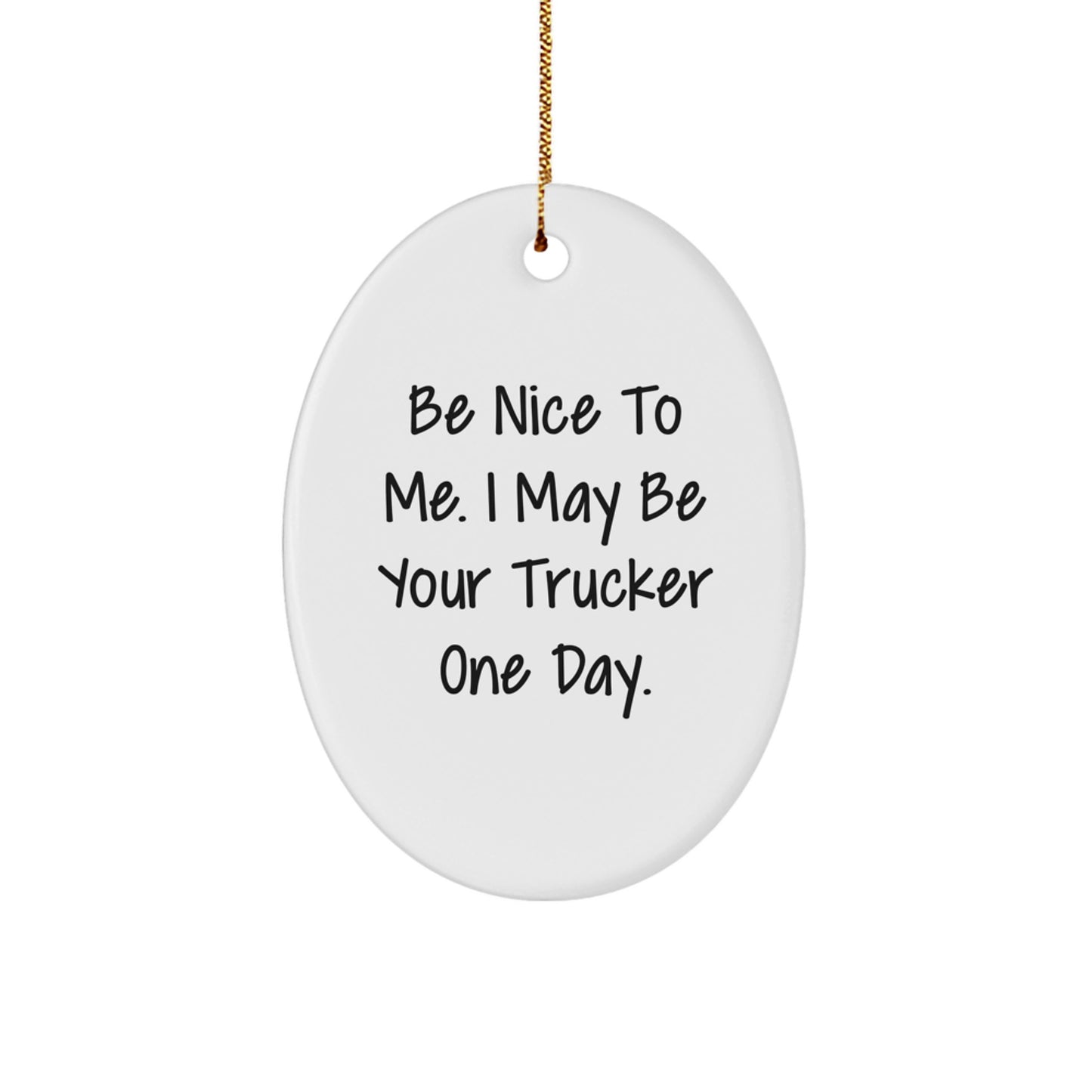 Funny Trucker Gifts from Friends for Men - Be Nice To Me. I May Be Your Trucker One Day. Oval Ornament, White, 3.25" Tall, Christmas Unique Gifts - Image 1
