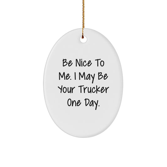 Funny Trucker Gifts from Friends for Men - Be Nice To Me. I May Be Your Trucker One Day. Oval Ornament, White, 3.25" Tall, Christmas Unique Gifts - Image 1