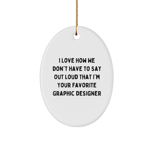 Funny Graphic Designer Gifts from Friends, Coworkers or Family - 'I Love How We Don't Have To Say Out Loud That I'm Your Favorite Graphic Designer' Oval Ornament for Christmas - Image 1