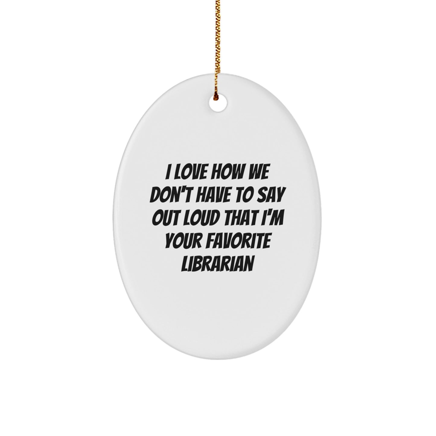 Librarian Gifts from Friends - 'I Love How We Don't Have To Say' Oval Ornament for Christmas, Funny Librarian Quote, White Oval Shaped MDF with High-Gloss Finish, Christmas Unique Gifts for Librarian - Image 1