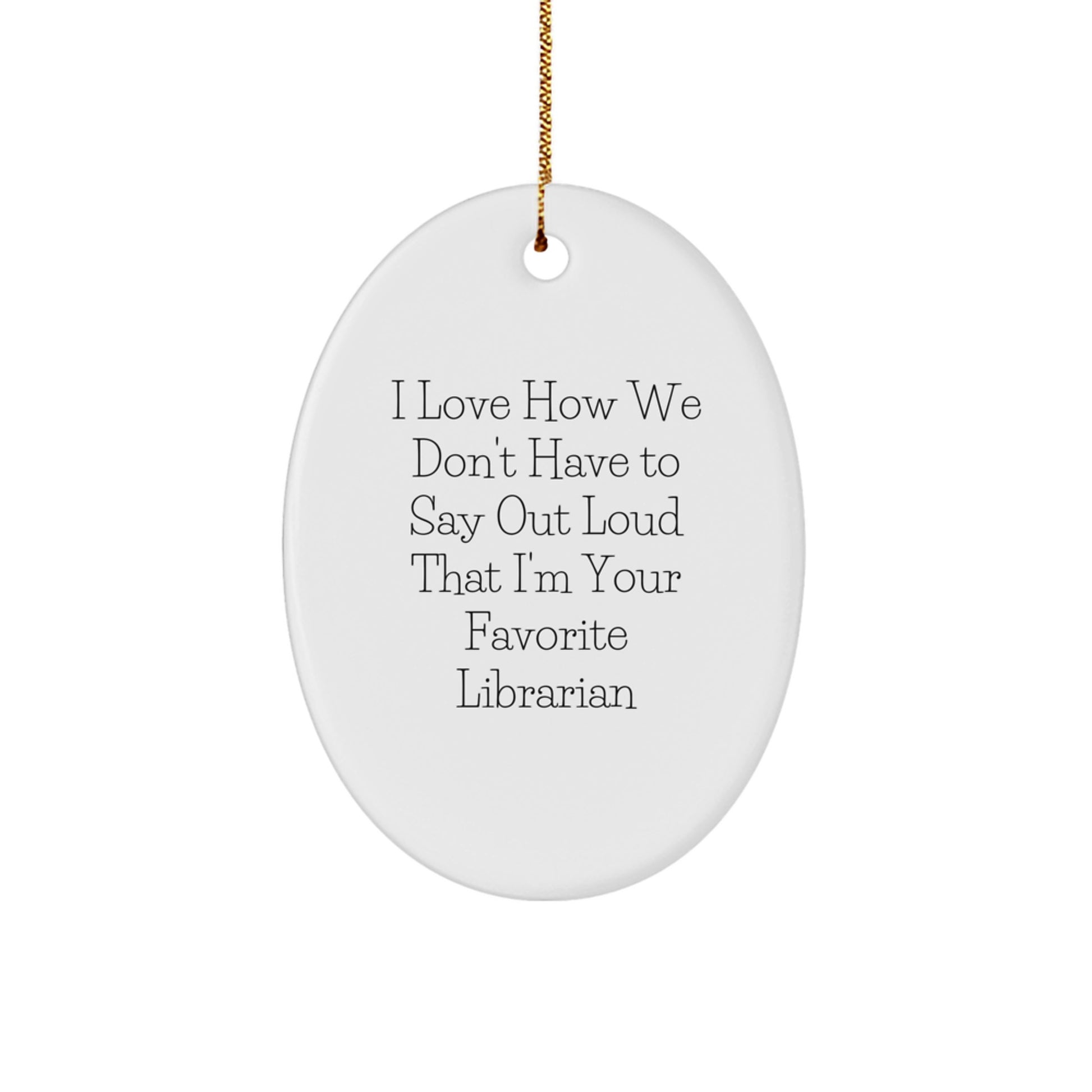Librarian Oval Ornament Gifts from Friends for Librarian's Favorite Quote I Love How We Don't Have To Say Out Loud - Oval Ornament, Librarian Gifts, Christmas Unique Gifts - Image 1