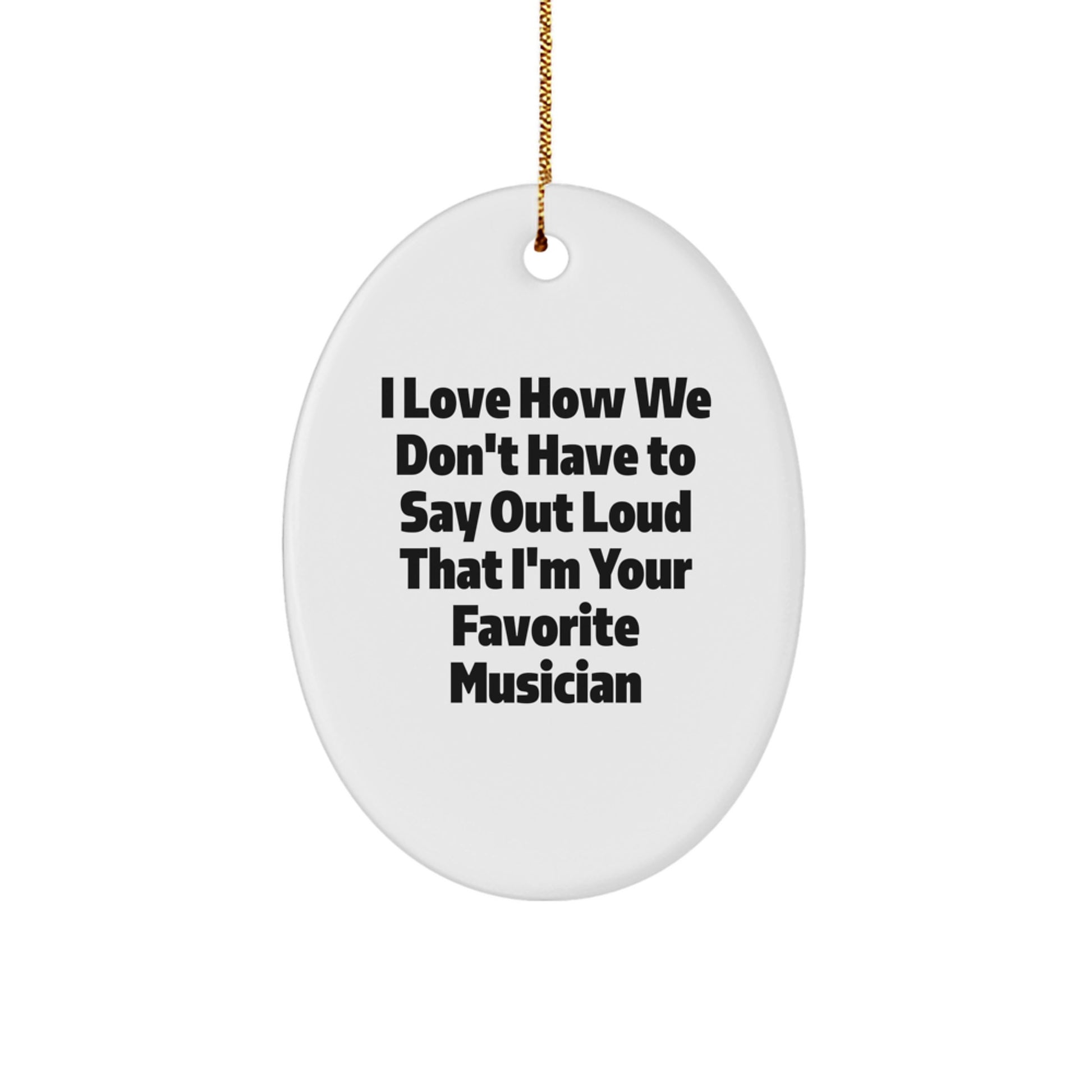 Funny Musician Gifts from Friends - Oval Ornament I Love How We Don't Have To Say Out Loud That I'm Your Favorite Musician for Christmas - Image 1