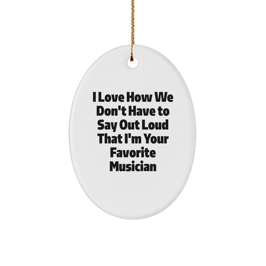 Funny Musician Gifts from Friends - Oval Ornament I Love How We Don't Have To Say Out Loud That I'm Your Favorite Musician for Christmas - Image 1