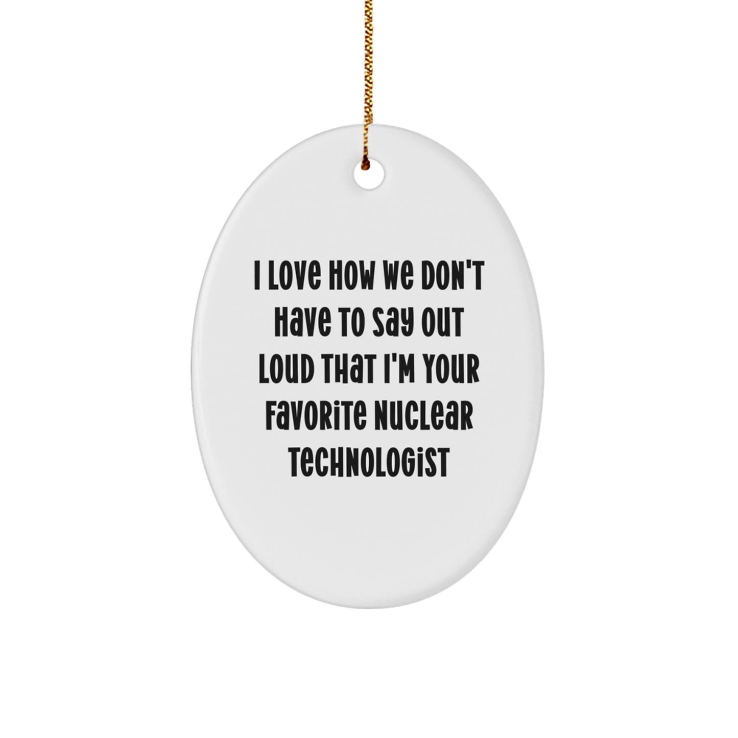 Funny Nuclear Technologist Gifts for Him, Oval Ornament with I Love How We Don't Have To Say Out Loud That I'm Your Favorite Nuclear Technologist Quote, Christmas Unique Gifts from Men to Coworkers - Image 1
