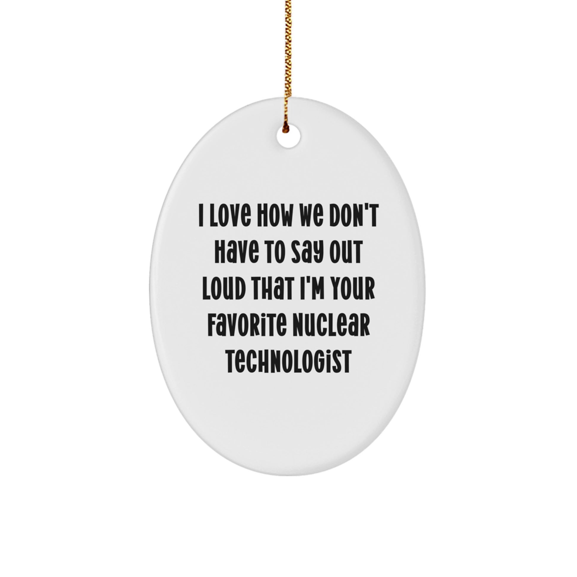 Funny Nuclear Technologist Gifts for Him, Oval Ornament with I Love How We Don't Have To Say Out Loud That I'm Your Favorite Nuclear Technologist Quote, Christmas Unique Gifts from Men to Coworkers - Image 1