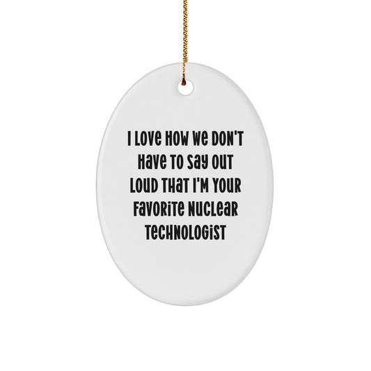 Funny Nuclear Technologist Gifts for Him, Oval Ornament with I Love How We Don't Have To Say Out Loud That I'm Your Favorite Nuclear Technologist Quote, Christmas Unique Gifts from Men to Coworkers - Image 1