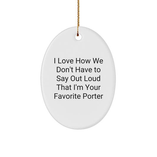 Funny Porter Gifts from Friends for Christmas - I Love How We Don't Have To Say Out Loud That I'm Your Favorite Porter Oval Ornament - Image 1