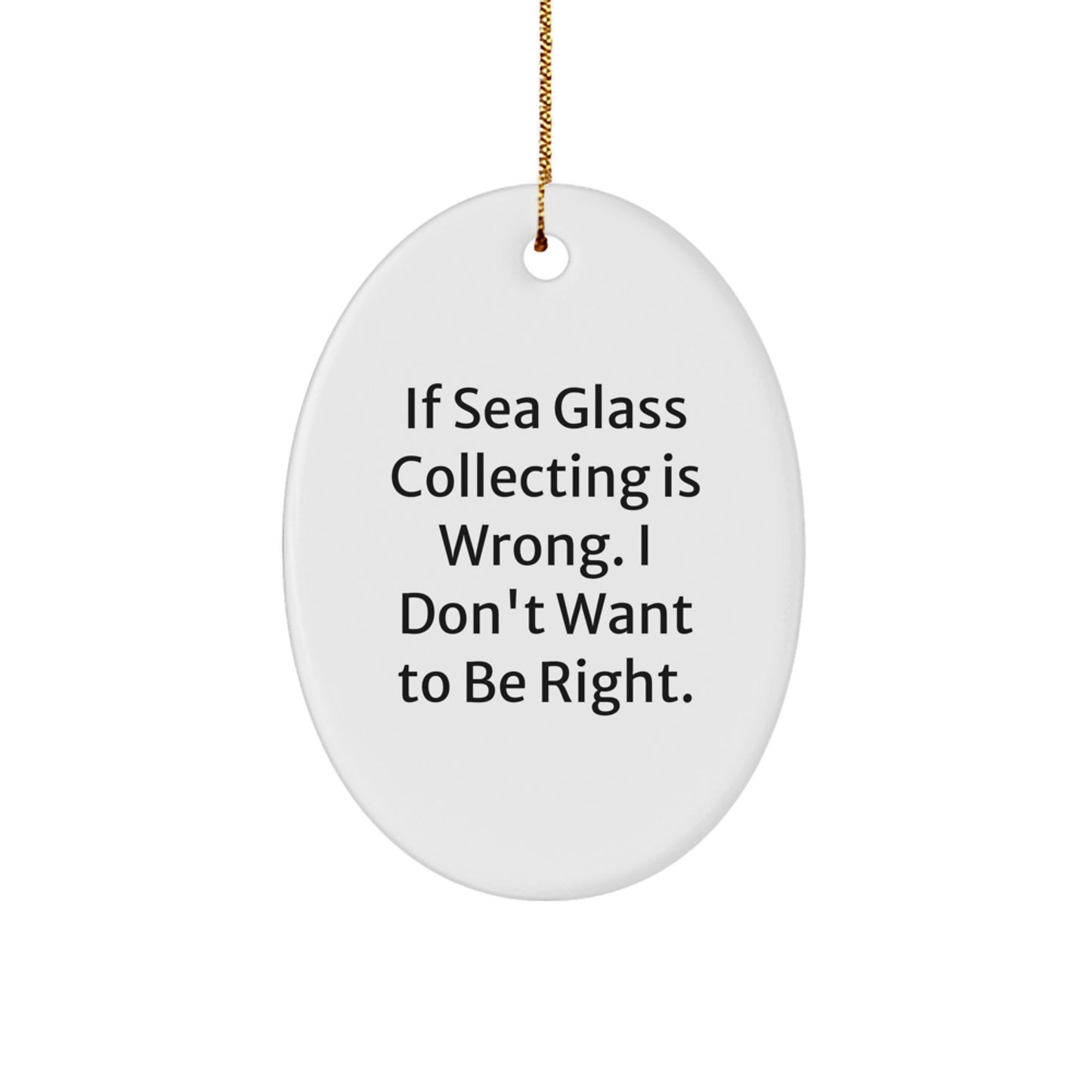 Sea Glass Collecting Inspiration - 'If Sea Glass Collecting Is Wrong, I Don't Want To Be Right' Oval Ornament Gifts for Women, Friends, Family from You - Image 1