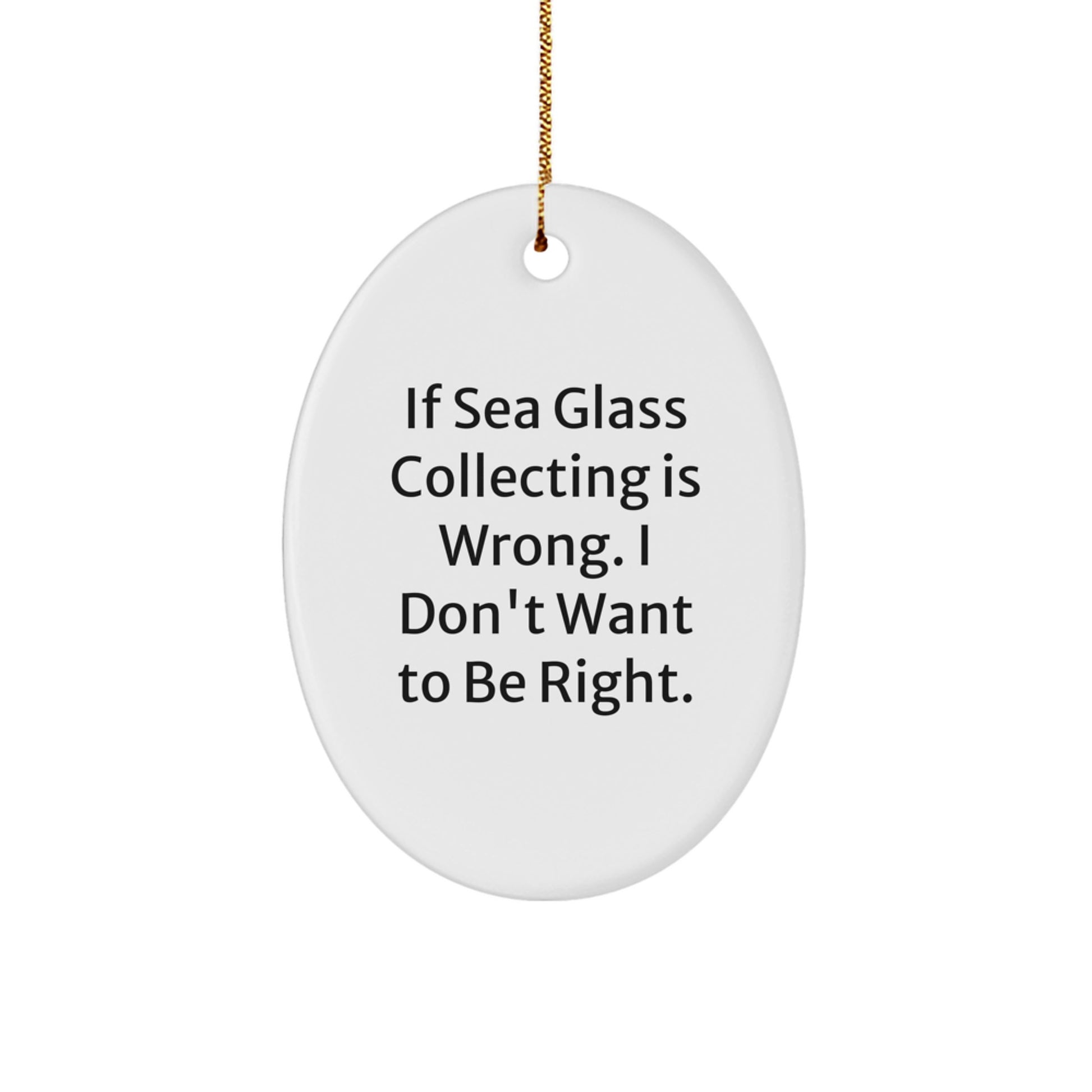 Sea Glass Collecting Inspiration - 'If Sea Glass Collecting Is Wrong, I Don't Want To Be Right' Oval Ornament Gifts for Women, Friends, Family from You - Image 1