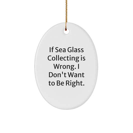 Sea Glass Collecting Inspiration - 'If Sea Glass Collecting Is Wrong, I Don't Want To Be Right' Oval Ornament Gifts for Women, Friends, Family from You - Image 1
