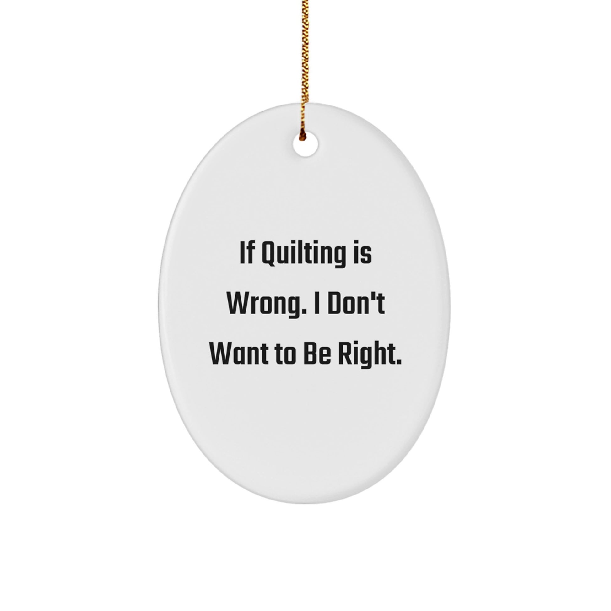 Quilting Enthusiast Gifts from Friends Christmas Oval Ornament - 'If Quilting Is Wrong. I Don't Want To Be Right.' - Image 1