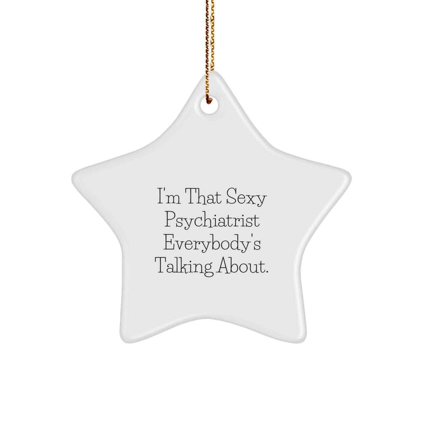 Gifts from Friends to Psychiatrists - 'I'm That Sexy Psychiatrist Everybody's Talking About.' Star Ornament, White, 3.25'' tall, Perfect for Christmas - Image 1