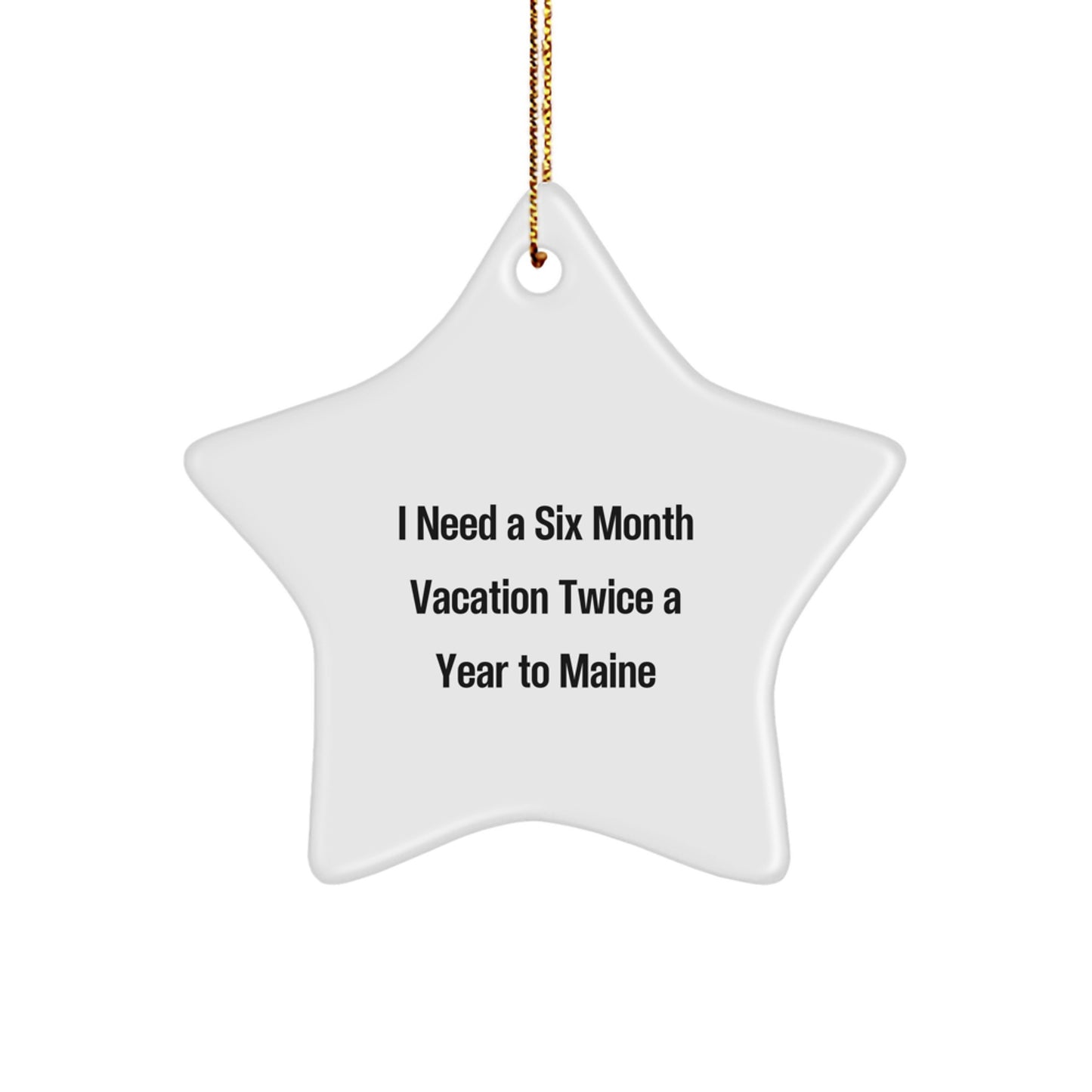 Maine Enthusiasts Gifts, Star Ornament for Friends and Family, I Need A Six Month Vacation Twice A Year To Maine, Funny Christmas Decoration - Image 1