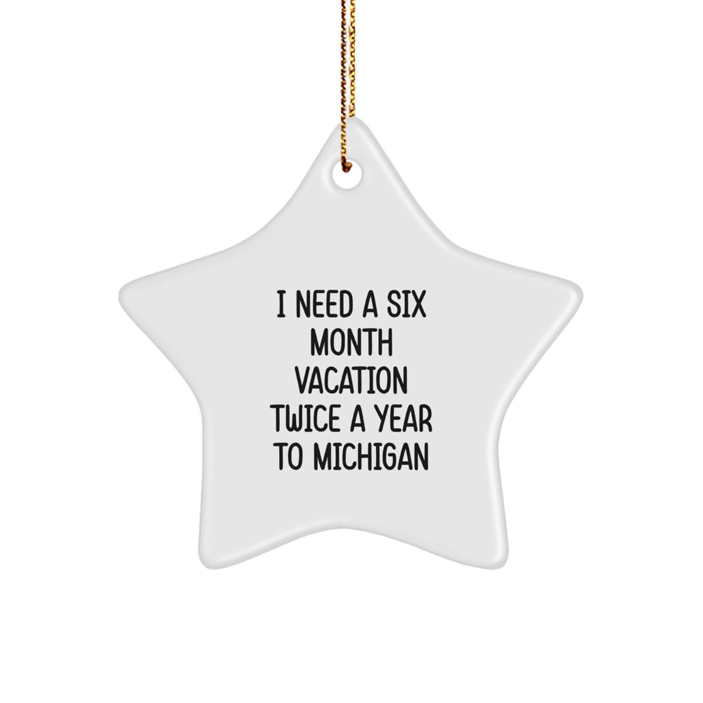 Funny Michigan Star Ornament Gifts from Friends for Family - I Need A Six Month Vacation Twice A Year To Michigan - Image 1