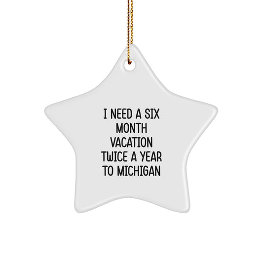 Funny Michigan Star Ornament Gifts from Friends for Family - I Need A Six Month Vacation Twice A Year To Michigan - Image 1