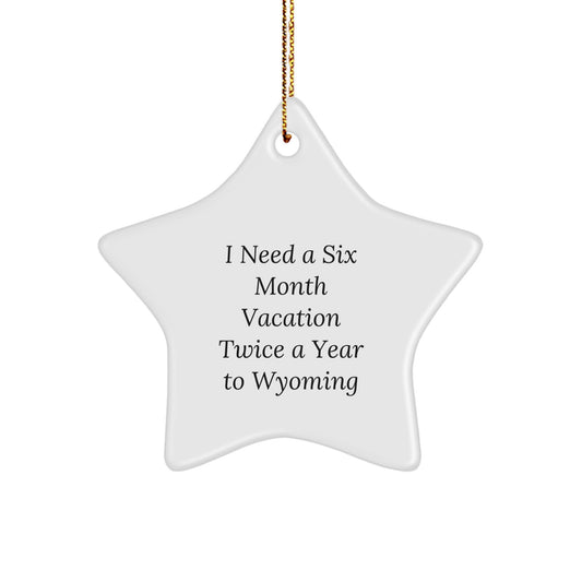 Wyoming Lovers Rejoice! 'I Need A Six Month Vacation Twice A Year To Wyoming' Star Ornament, Gifts from Friends and Family for Christmas - Image 1